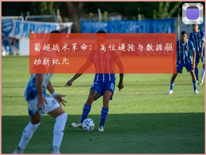 葡超战术革命：高位逼抢与数据驱动新纪元
