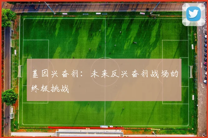 基因兴奋剂：未来反兴奋剂战场的终极挑战