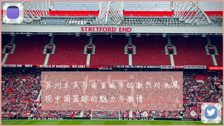 苏州东吴与南京城市的激烈对决展现中国篮球的魅力与激情
