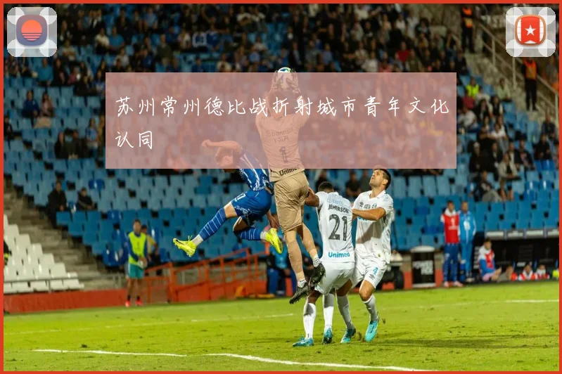 苏州常州德比战折射城市青年文化认同