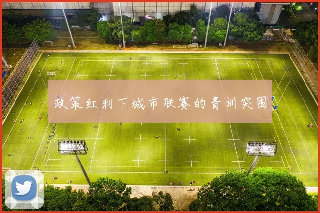 政策红利下城市联赛的青训突围