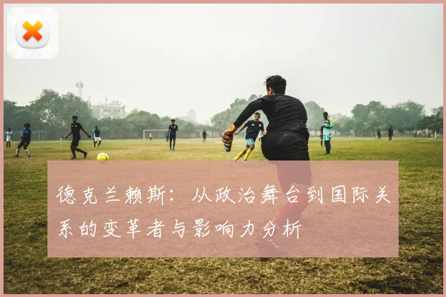 德克兰赖斯：从政治舞台到国际关系的变革者与影响力分析
