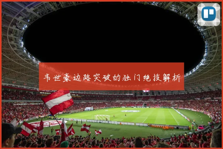 韦世豪边路突破的独门绝技解析