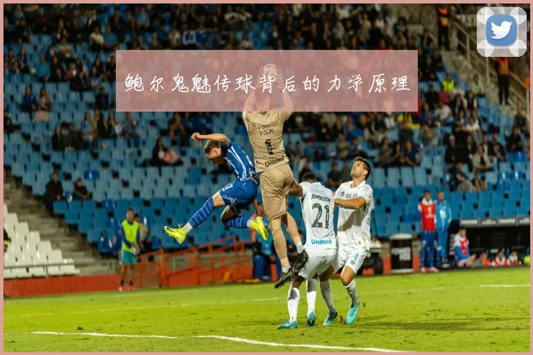 鲍尔鬼魅传球背后的力学原理