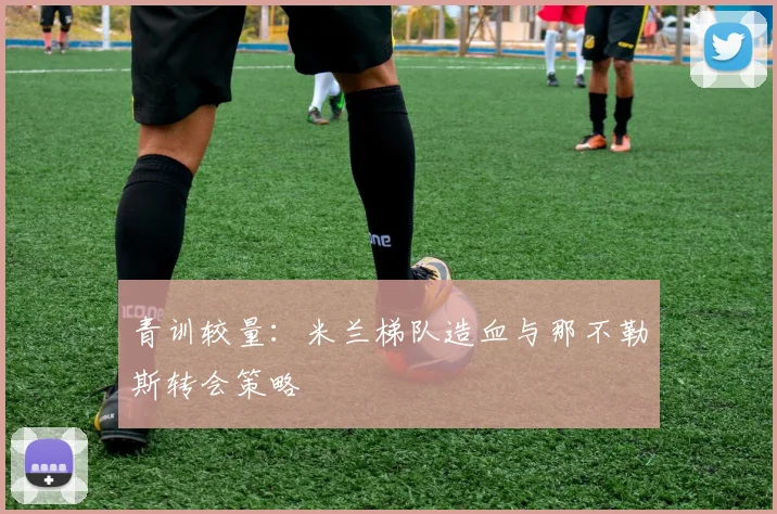 青训较量：米兰梯队造血与那不勒斯转会策略