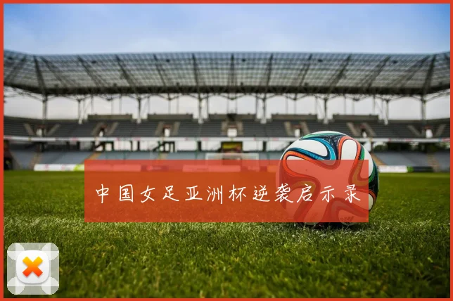中国女足亚洲杯逆袭启示录