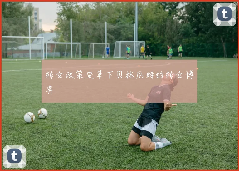 转会政策变革下贝林厄姆的转会博弈