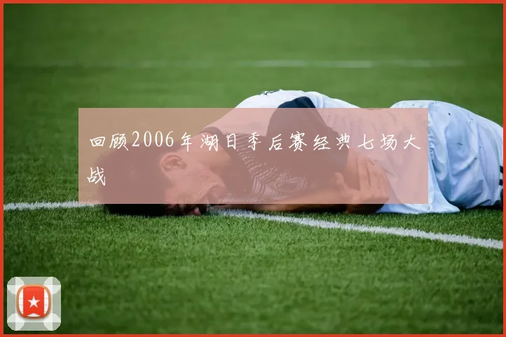 回顾2006年湖日季后赛经典七场大战