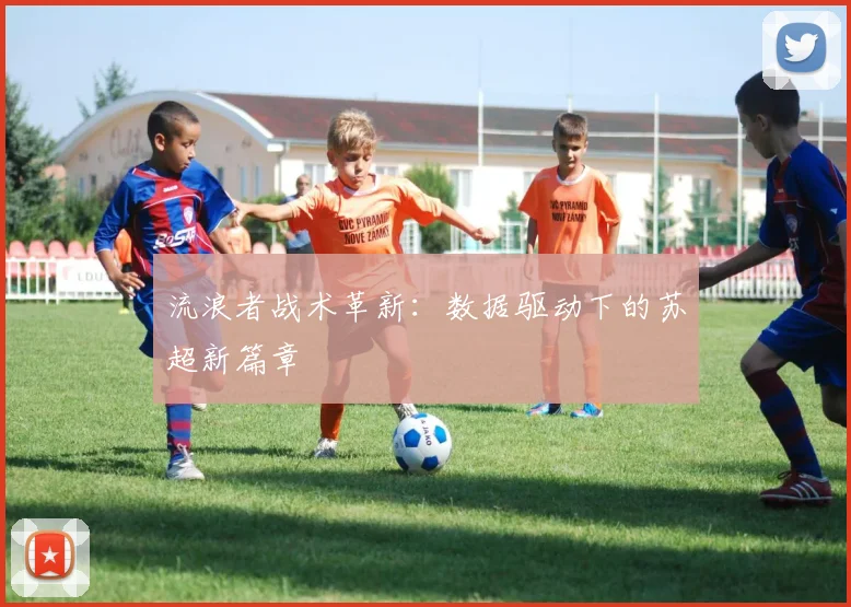 流浪者战术革新：数据驱动下的苏超新篇章