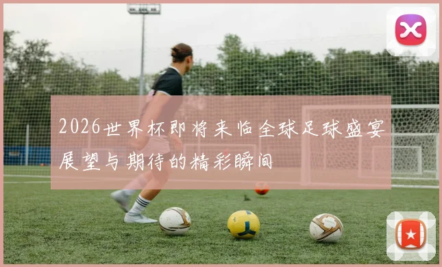2026世界杯即将来临全球足球盛宴展望与期待的精彩瞬间