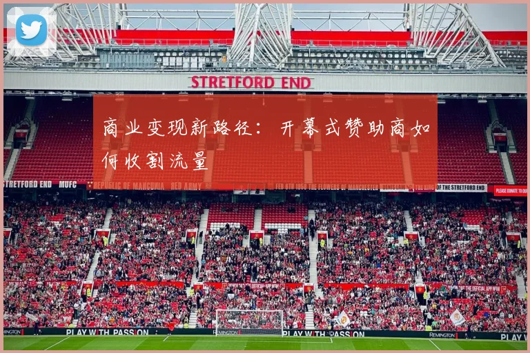 商业变现新路径：开幕式赞助商如何收割流量