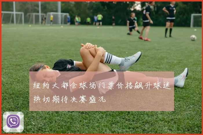 纽约大都会球场门票价格飙升球迷热切期待决赛盛况